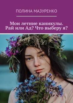 Полина Мазуренко - Мои летние каникулы. Рай или Ад? Что выберу я?