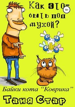 Таня Стар - Как это, быть под мухой? Книга вторая. Серия «Байки кота Коврика».