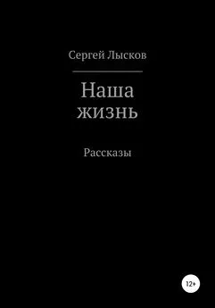 Сергей Лысков - Наша жизнь. Сборник рассказов