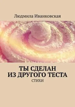 Людмила Иванковская - Ты сделан из другого теста. Стихи