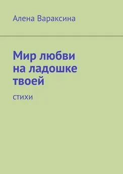 Алена Вараксина - Мир любви на ладошке твоей. Стихи