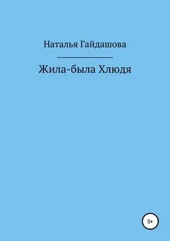 Наталья Гайдашова - Жила-была Хлюдя