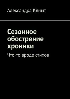 Александра Климт - Сезонное обострение хроники. Что-то вроде стихов