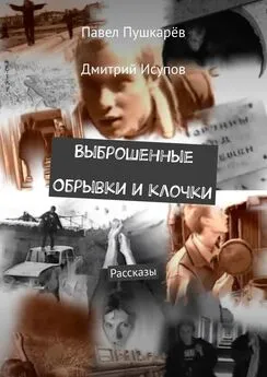 Павел Пушкарёв - Выброшенные Обрывки и клочки. Рассказы