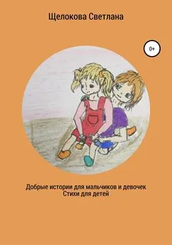 Светлана Щелокова - Добрые истории для мальчиков и девочек (стихи для детей)