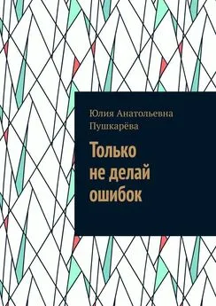 Юлия Пушкарёва - Только не делай ошибок