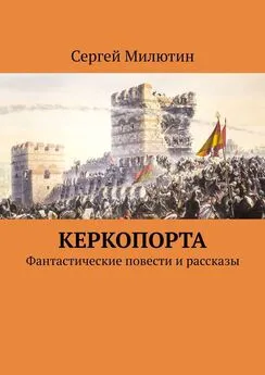 Сергей Милютин - Керкопорта. Фантастические повести и рассказы