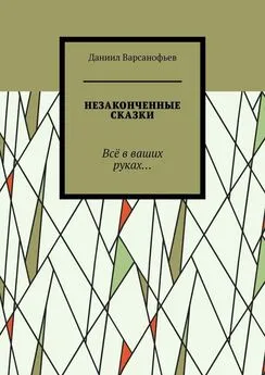 Даниил Варсанофьев - Незаконченные сказки. Всё в ваших руках…