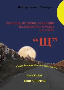 Виктор Свинарев - Легенды, истории, вариации маленького городка на букву «Щ». Рассказы. Книга первая