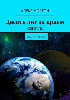 Алекс Нортон - Десять лиг за краем света. Книга первая