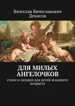 Вячеслав Денисов - Для милых ангелочков. Стихи и загадки для детей младшего возраста