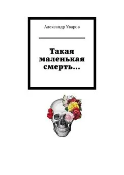 Александр Уваров - Такая маленькая смерть…