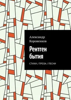 Александр Коровенков - Рентген бытия. Стихи / Проза / Песни