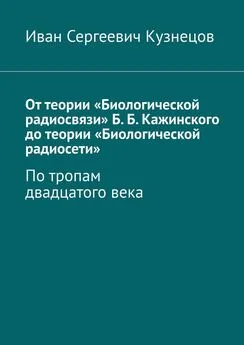 Иван Кузнецов - От теории «Биологической радиосвязи» Б. Б. Кажинского до теории «Биологической радиосети». По тропам двадцатого века