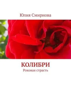 Юлия Смирнова - Колибри. Роковая страсть