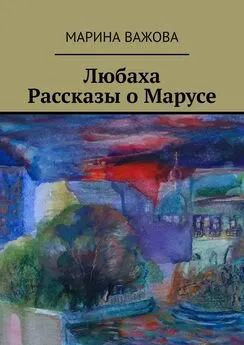 Марина Важова - Любаха. Рассказы о Марусе