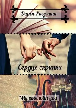 Дарья Рагулина - Сердце скрипки. Роман