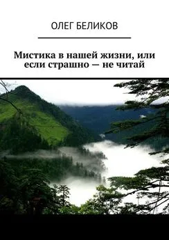 Олег Беликов - Мистика в нашей жизни, или Если страшно – не читай