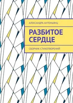 Александра Антоньянц - Разбитое сердце. Сборник стихотворений