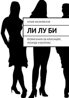 Агния Аксаковская - Ли Лу Би. Вторая книга об Александре, Лусинде и Беатрикс