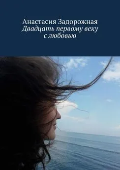 Анастасия Задорожная - Двадцать первому веку с любовью