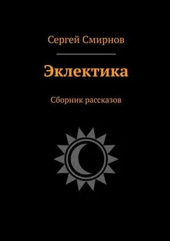 Сергей Смирнов - Эклектика. Сборник рассказов