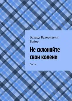 Эдуард Байер - Не склоняйте свои колени. Стихи