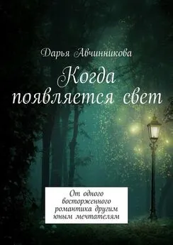 Дарья Авчинникова - Когда появляется свет. От одного восторженного романтика другим юным мечтателям