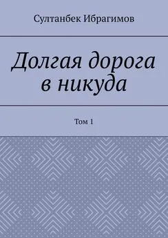 Султанбек Ибрагимов - Долгая дорога в никуда. Том 1