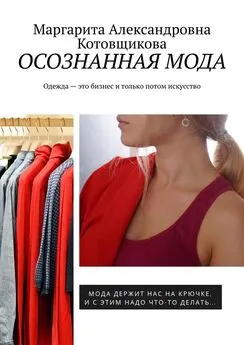 Маргарита Котовщикова - Осознанная мода. Одежда – это бизнес и только потом искусство
