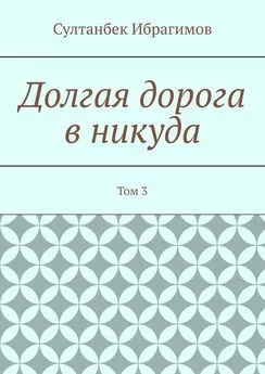 Султанбек Ибрагимов - Долгая дорога в никуда. Том 3