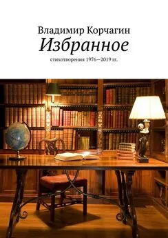 Владимир Корчагин - Избранное. Стихотворения 1976—2019 гг.