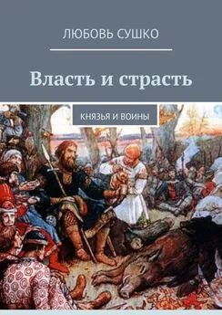 Любовь Сушко - Власть и страсть. Князья и воины