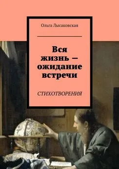 Ольга Лысаковская - Вся жизнь – ожидание встречи. Стихотворения