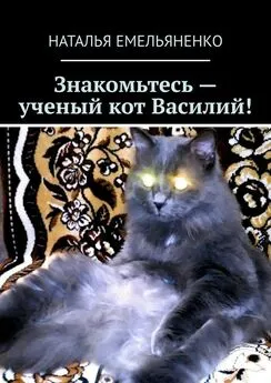 Наталья Емельяненко - Знакомьтесь – ученый кот Василий!