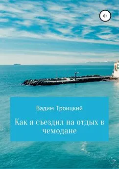 Вадим Троицкий - Как я съездил на отдых в чемодане