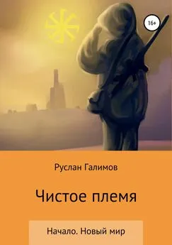 Руслан Галимов - Чистое племя. Начало. Новый мир