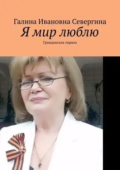 Галина Севергина - Я мир люблю. Гражданская лирика