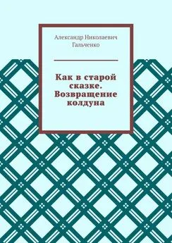 Александр Гальченко - Как в старой сказке. Возвращение колдуна