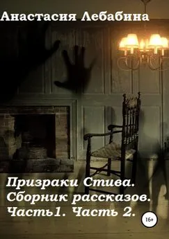 Анастасия Лебабина - Призраки Стива. Сборник рассказов. Части 1 и 2