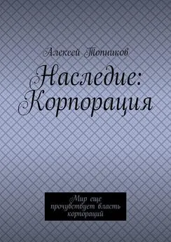 Алексей Топников - Наследие: Корпорация. Мир еще прочувствует власть корпораций