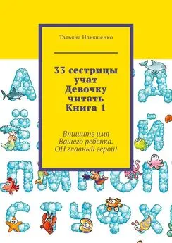 Татьяна Ильяшенко - 33 сестрицы учат Девочку читать. Книга 1