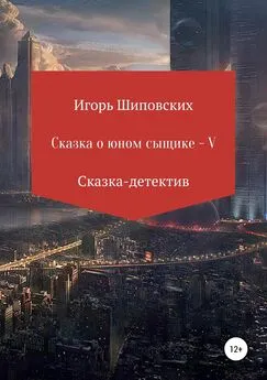 Игорь Шиповских - Сказка о юном сыщике – V