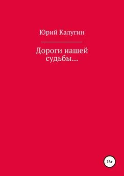 Юрий Калугин - Дороги нашей судьбы…