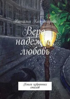 Наталья Комиссарова - Вера, надежда, любовь. Книга избранных стихов