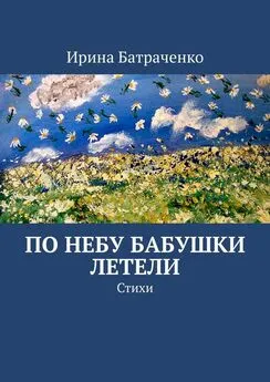 Ирина Батраченко - По небу бабушки летели. Стихи