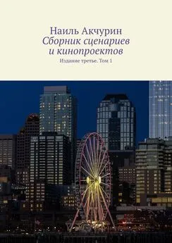 Наиль Акчурин - Сборник сценариев и кинопроектов. Издание третье. Том 1