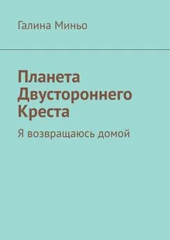 Галина Миньо - Планета Двустороннего Креста. Я возвращаюсь домой