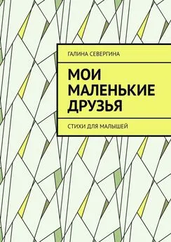 Галина Севергина - Мои маленькие друзья. Стихи для малышей