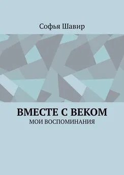 Софья Шавир - Вместе с веком. Мои воспоминания